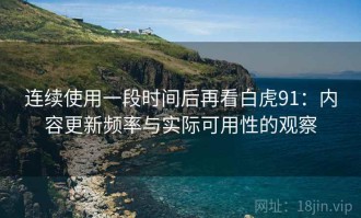 连续使用一段时间后再看白虎91：内容更新频率与实际可用性的观察