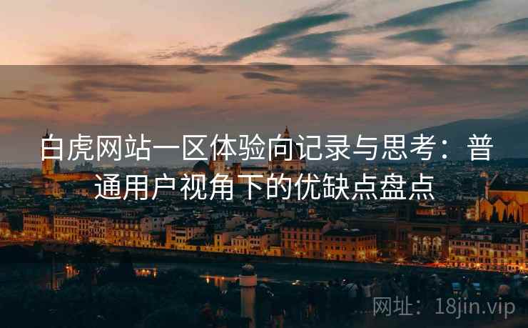 白虎网站一区体验向记录与思考:普通用户视角下的优缺点盘点 白虎网站一区体验向记录与思考:普通用户视角下的优缺点盘点