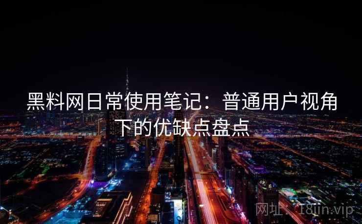 黑料网日常使用笔记:普通用户视角下的优缺点盘点 黑料网日常使用笔记:普通用户视角下的优缺点盘点