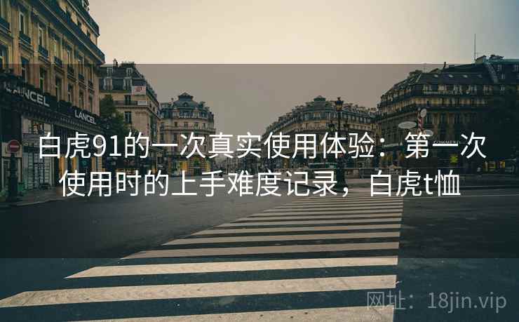白虎91的一次真实使用体验：第一次使用时的上手难度记录，白虎t恤