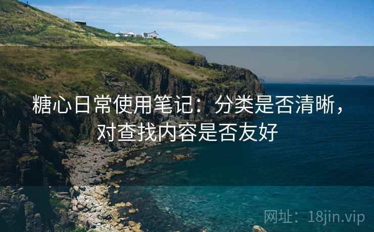 糖心日常使用笔记：分类是否清晰，对查找内容是否友好
