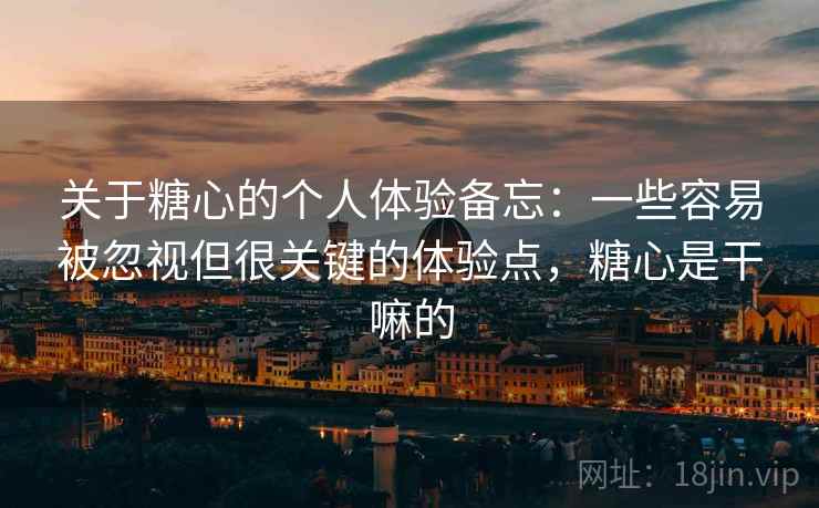 关于糖心的个人体验备忘：一些容易被忽视但很关键的体验点，糖心是干嘛的