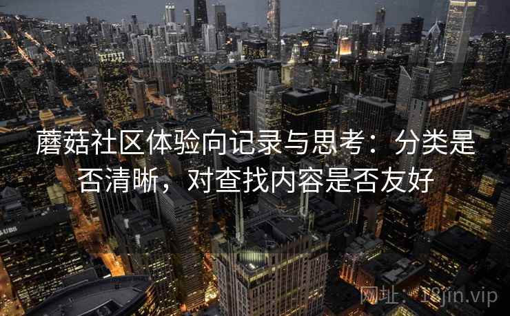 蘑菇社区体验向记录与思考：分类是否清晰，对查找内容是否友好