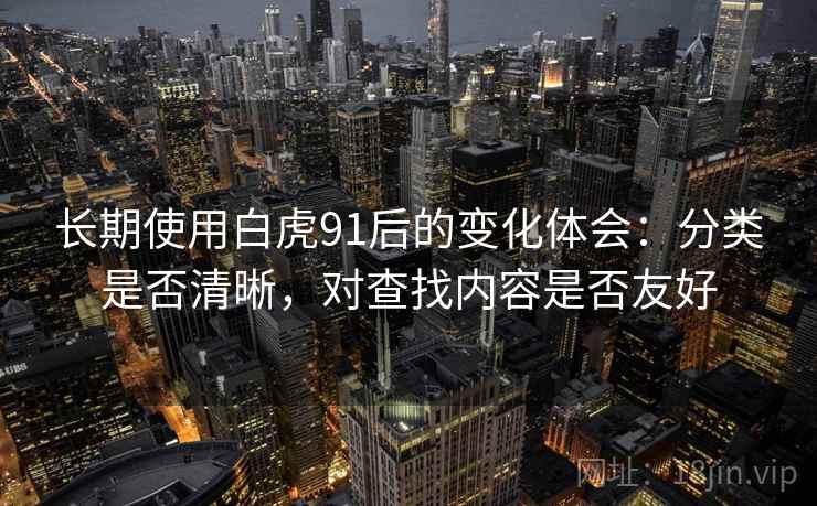 长期使用白虎91后的变化体会：分类是否清晰，对查找内容是否友好