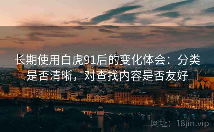 长期使用白虎91后的变化体会：分类是否清晰，对查找内容是否友好
