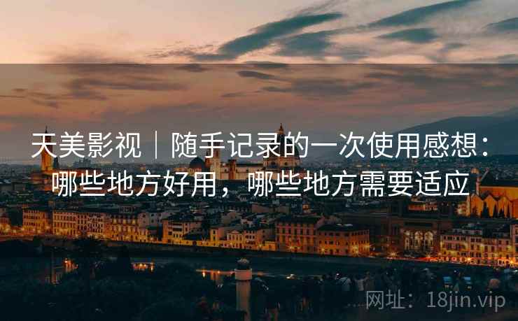 天美影视|随手记录的一次使用感想:哪些地方好用,哪些地方需要适应 天美影视|随手记录的一次使用感想:哪些地方好用,哪些地方需要适应