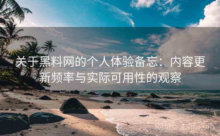 关于黑料网的个人体验备忘：内容更新频率与实际可用性的观察