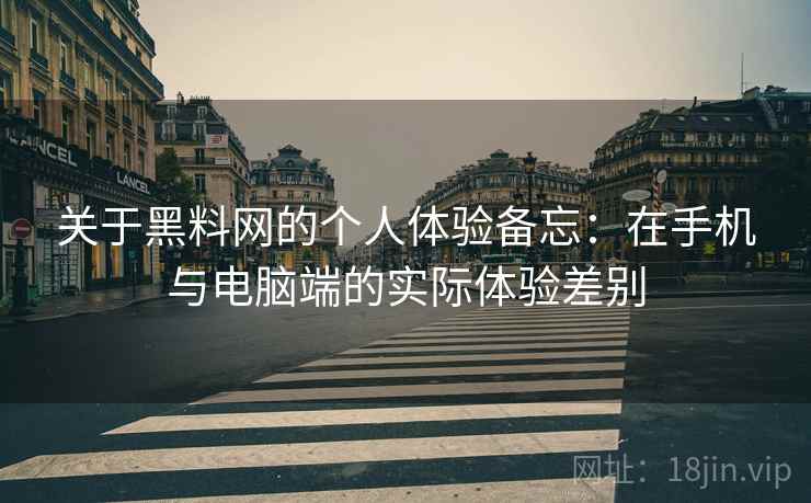 关于黑料网的个人体验备忘：在手机与电脑端的实际体验差别