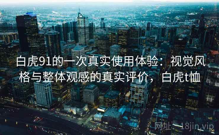 白虎91的一次真实使用体验：视觉风格与整体观感的真实评价，白虎t恤