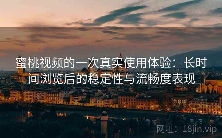 蜜桃视频的一次真实使用体验:长时间浏览后的稳定性与流畅度表现 蜜桃视频的一次真实使用体验:长时间浏览后的稳定性与流畅度表现