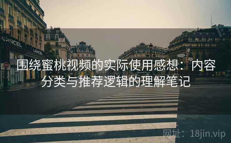 围绕蜜桃视频的实际使用感想:内容分类与推荐逻辑的理解笔记 围绕蜜桃视频的实际使用感想:内容分类与推荐逻辑的理解笔记