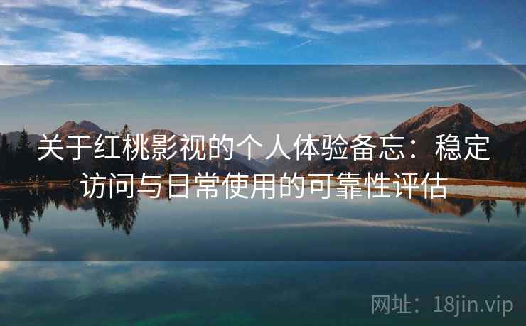 关于红桃影视的个人体验备忘:稳定访问与日常使用的可靠性评估 关于红桃影视的个人体验备忘:稳定访问与日常使用的可靠性评估