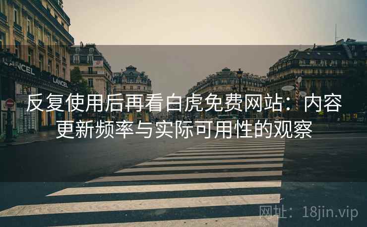 反复使用后再看白虎免费网站:内容更新频率与实际可用性的观察 反复使用后再看白虎免费网站:内容更新频率与实际可用性的观察