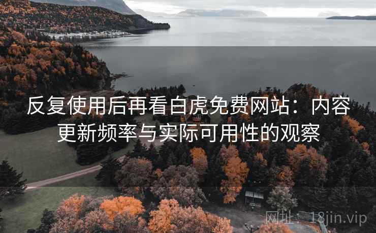 反复使用后再看白虎免费网站:内容更新频率与实际可用性的观察 反复使用后再看白虎免费网站:内容更新频率与实际可用性的观察